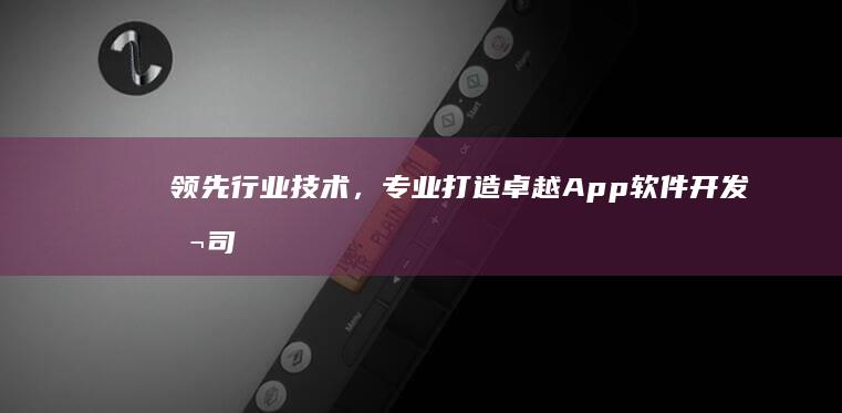 领先行业技术，专业打造卓越App软件开发公司